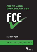 CHECK YOUR VOCABULARY FOR FCE Rawdon Wyatt All you need to pass your exams